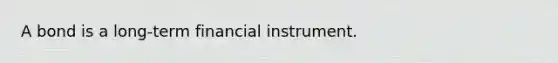 A bond is a long-term financial instrument.