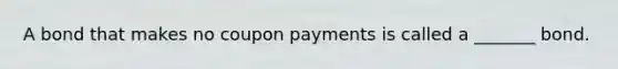 A bond that makes no coupon payments is called a _______ bond.