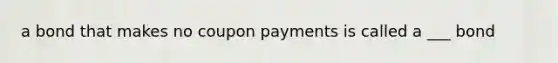 a bond that makes no coupon payments is called a ___ bond