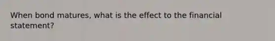 When bond matures, what is the effect to the financial statement?