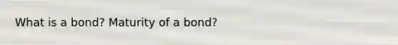 What is a bond? Maturity of a bond?