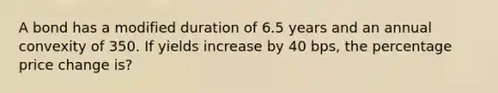 A bond has a modified duration of 6.5 years and an annual convexity of 350. If yields increase by 40 bps, the percentage price change is?