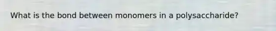 What is the bond between monomers in a polysaccharide?