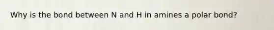 Why is the bond between N and H in amines a polar bond?