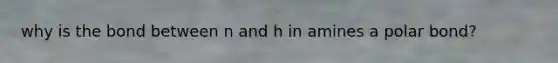 why is the bond between n and h in amines a polar bond?