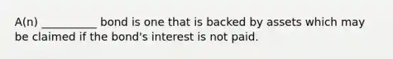 A(n) __________ bond is one that is backed by assets which may be claimed if the bond's interest is not paid.