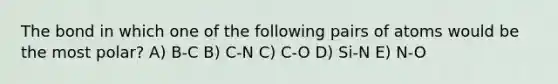 The bond in which one of the following pairs of atoms would be the most polar? A) B-C B) C-N C) C-O D) Si-N E) N-O