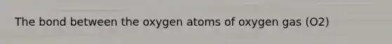 The bond between the oxygen atoms of oxygen gas (O2)