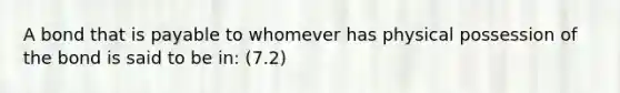 A bond that is payable to whomever has physical possession of the bond is said to be in: (7.2)