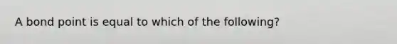 A bond point is equal to which of the following?