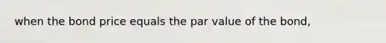 when the bond price equals the par value of the bond,