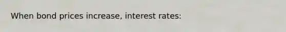 When bond prices increase, interest rates: