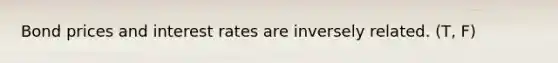 Bond prices and interest rates are inversely related. (T, F)