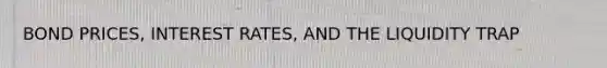 BOND PRICES, INTEREST RATES, AND THE LIQUIDITY TRAP