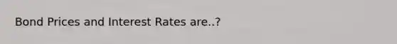 Bond Prices and Interest Rates are..?