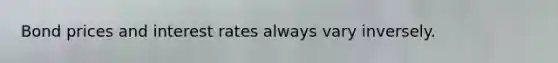 Bond prices and <a href='https://www.questionai.com/knowledge/kUDTXKmzs3-interest-rates' class='anchor-knowledge'>interest rates</a> always vary inversely.