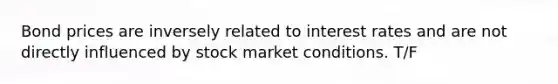 Bond prices are inversely related to interest rates and are not directly influenced by stock market conditions. T/F