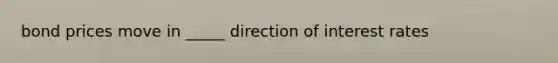 bond prices move in _____ direction of interest rates