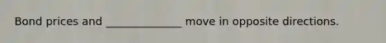 Bond prices and ______________ move in opposite directions.