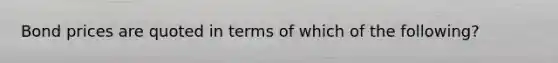 Bond prices are quoted in terms of which of the following?