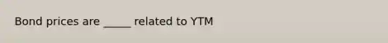 Bond prices are _____ related to YTM