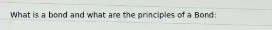 What is a bond and what are the principles of a Bond: