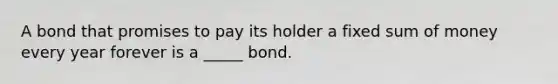 A bond that promises to pay its holder a fixed sum of money every year forever is a _____ bond.