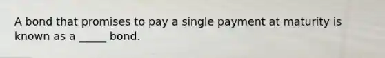 A bond that promises to pay a single payment at maturity is known as a _____ bond.