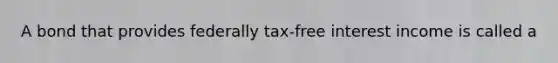 A bond that provides federally tax-free interest income is called a