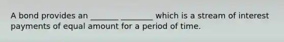 A bond provides an _______ ________ which is a stream of interest payments of equal amount for a period of time.