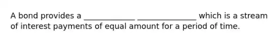 A bond provides a _____________ _______________ which is a stream of interest payments of equal amount for a period of time.