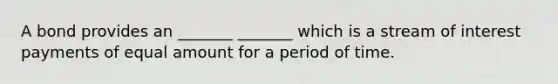 A bond provides an _______ _______ which is a stream of interest payments of equal amount for a period of time.