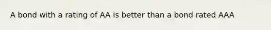 A bond with a rating of AA is better than a bond rated AAA