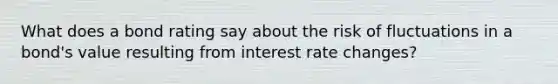 What does a bond rating say about the risk of fluctuations in a bond's value resulting from interest rate changes?