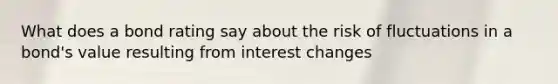 What does a bond rating say about the risk of fluctuations in a bond's value resulting from interest changes