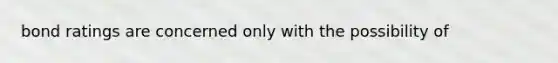 bond ratings are concerned only with the possibility of