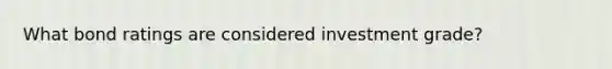 What bond ratings are considered investment grade?