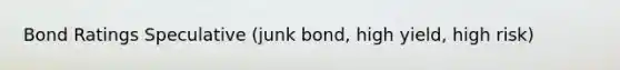 Bond Ratings Speculative (junk bond, high yield, high risk)