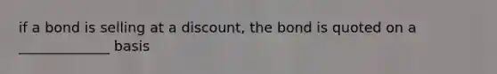 if a bond is selling at a discount, the bond is quoted on a _____________ basis