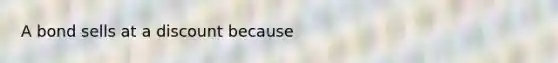 A bond sells at a discount because