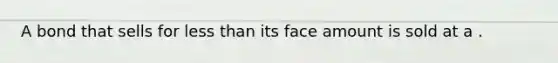 A bond that sells for less than its face amount is sold at a .