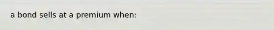 a bond sells at a premium when: