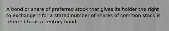 A bond or share of preferred stock that gives its holder the right to exchange it for a stated number of shares of common stock is referred to as a century bond.