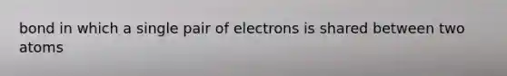 bond in which a single pair of electrons is shared between two atoms