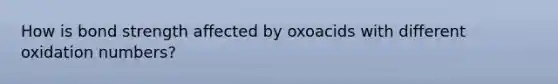 How is bond strength affected by oxoacids with different oxidation numbers?