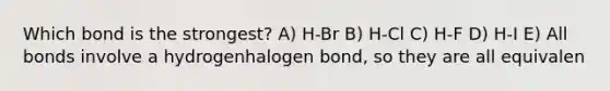 Which bond is the strongest? A) H-Br B) H-Cl C) H-F D) H-I E) All bonds involve a hydrogenhalogen bond, so they are all equivalen