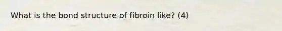 What is the bond structure of fibroin like? (4)