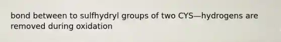 bond between to sulfhydryl groups of two CYS—hydrogens are removed during oxidation