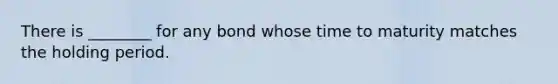 There is ________ for any bond whose time to maturity matches the holding period.
