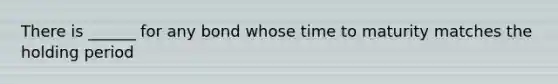 There is ______ for any bond whose time to maturity matches the holding period